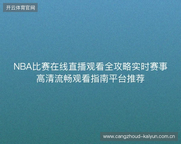 NBA比赛在线直播观看全攻略实时赛事高清流畅观看指南平台推荐